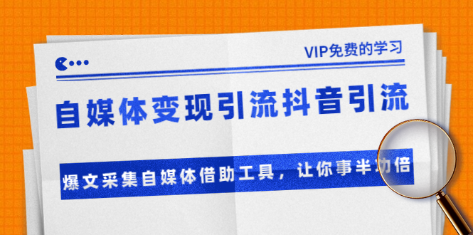 准哥自媒体变现引流抖音引流+爆文采集自媒体借助工具，让你事半功倍（附素材）-鱼梓小栈