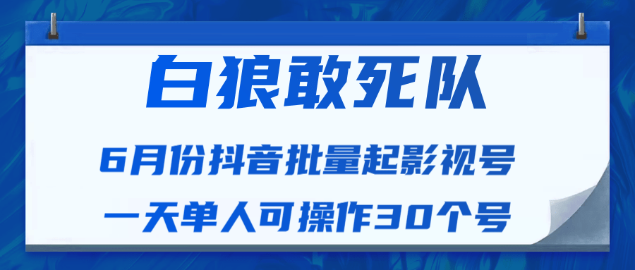 白狼敢死队最新抖音短视频批量起影视号（一天单人可操作30个号）视频课程-鱼梓小栈