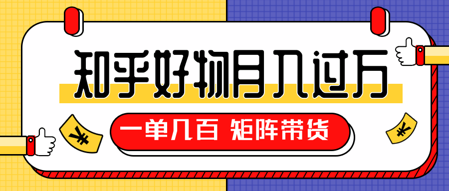 知乎好物推荐独家操作详解，一单能赚几百元上千元，矩阵带货月入过万（共5节视频）-鱼梓小栈