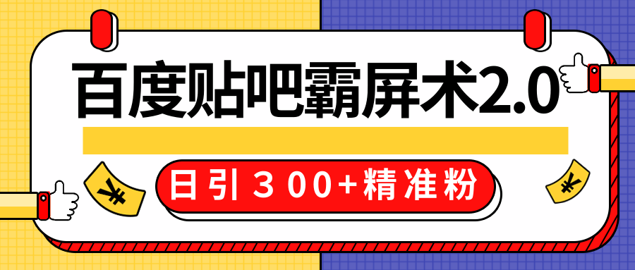 售价668元百度贴吧精准引流霸屏术2.0，实战操作日引３00+精准粉全过程-鱼梓小栈