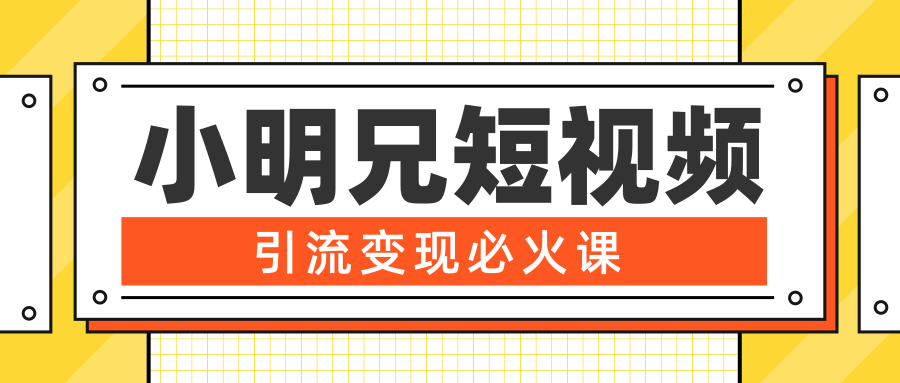 小明兄短视频引流变现必火课，最强dou+玩法 超级变现法则，两天直播间涨粉20w+-鱼梓小栈