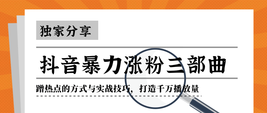 抖音暴力涨粉三部曲！独家分享蹭热点的方式与实战技巧，打造千万播放量-鱼梓小栈