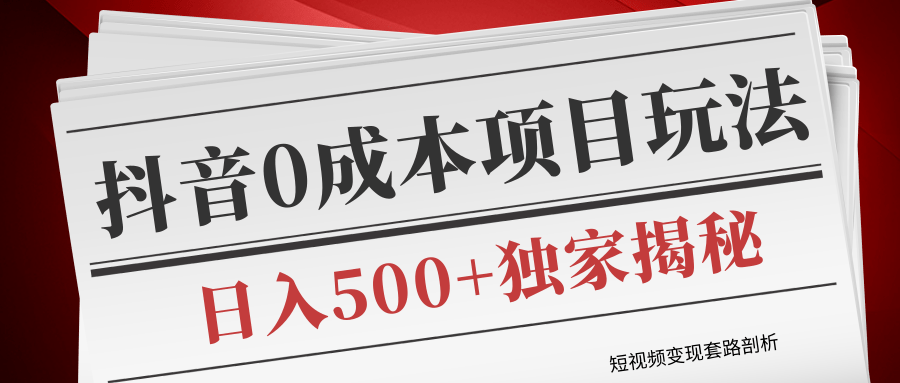 短视频变现套路剖析，抖音0成本赚钱项目玩法，日入500+独家揭秘（共2节视频）-鱼梓小栈
