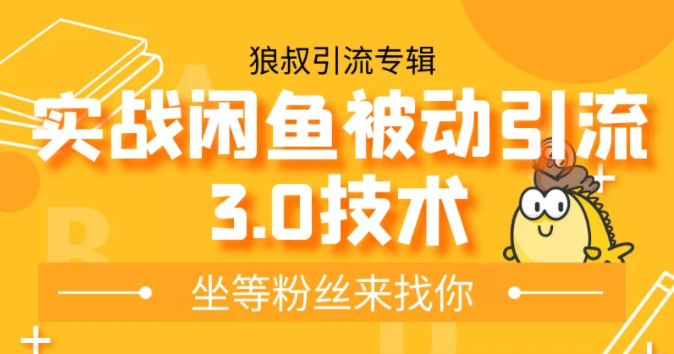 狼叔实战闲鱼被动引流3.0技术，无限上架玩法，免费送被动引流，高阶玩法实战总结-鱼梓小栈