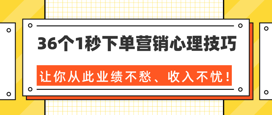 36个1秒下单营销心理技巧，让你从此业绩不愁、收入不忧！（完结）-鱼梓小栈