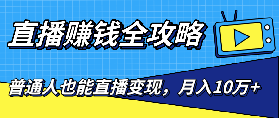 直播赚钱全攻略，0粉丝流量玩法，普通人也能直播变现，月入10万+（25节视频）-鱼梓小栈