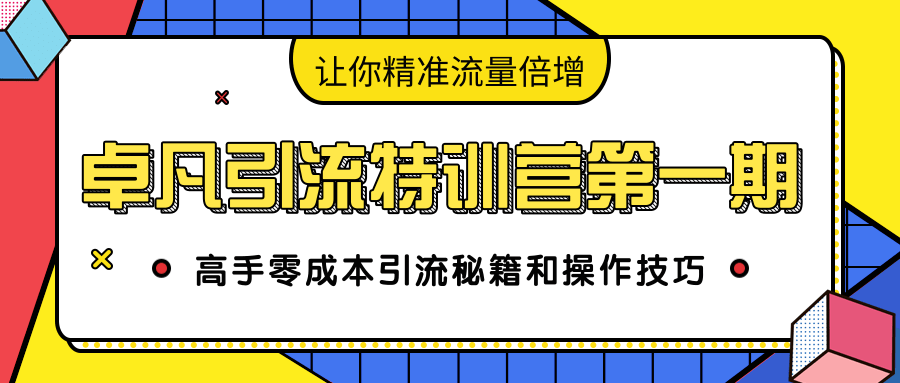 卓凡引流特训营第一期：高手零成本引流秘籍和操作技巧，让你精准流量倍增-鱼梓小栈