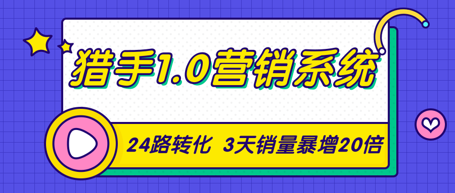 猎手1.0营销系统，从0到1，营销实战课，24路转化秘诀3天销量暴增20倍-鱼梓小栈