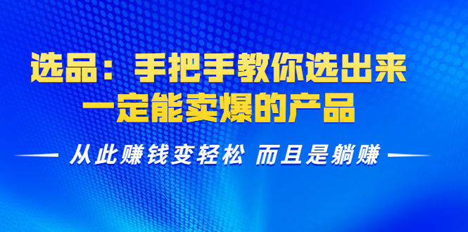 选品：手把手教你选出来，一定能卖爆的产品 从此赚钱变轻松 而且是躺赚-鱼梓小栈