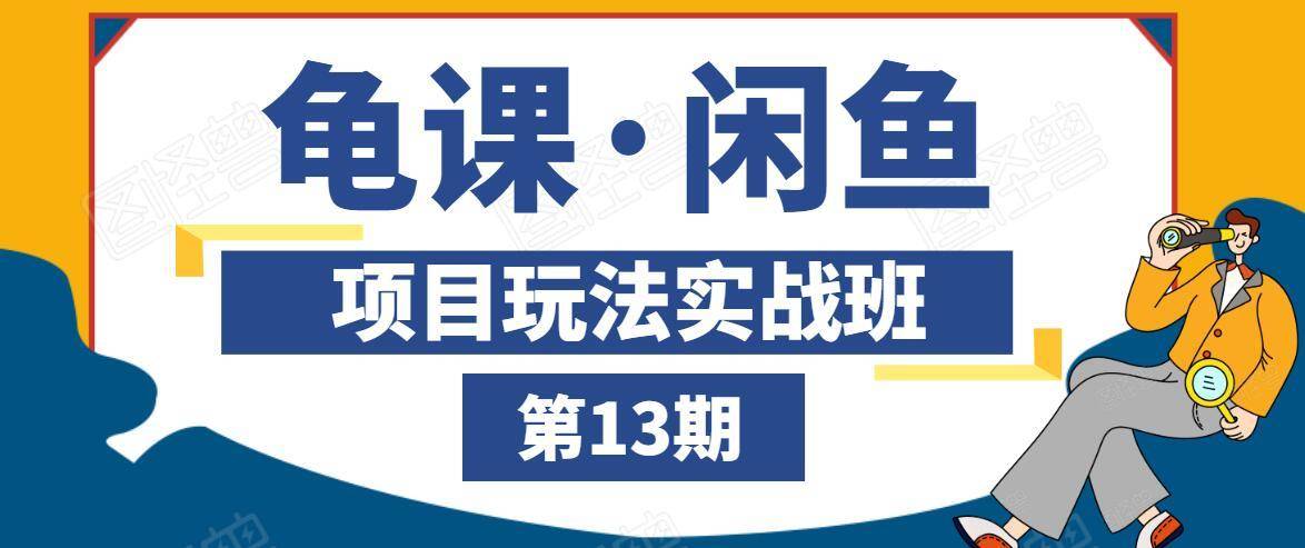 龟课·闲鱼项目玩法实战班第13期，轻松玩转闲鱼，多渠道多方法引流到私域流量池-鱼梓小栈