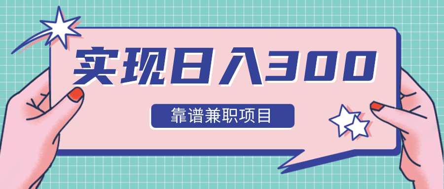 实现日入300元推荐靠谱兼职项目，精心筛选出12类靠谱兼职，走出兼职陷阱！-鱼梓小栈