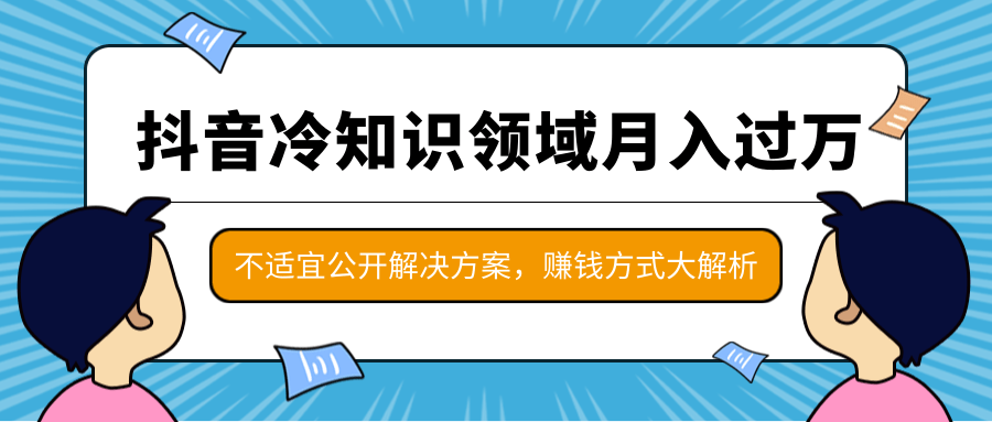 抖音冷知识领域月入过万项目，不适宜公开解决方案 ，抖音赚钱方式大解析！-鱼梓小栈