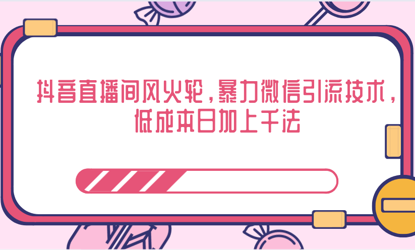 抖音直播间风火轮，暴力微信引流技术，低成本日加上千法-鱼梓小栈