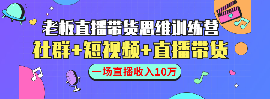 直播带货思维训练营：社群+短视频+直播带货：一场直播收入10万-鱼梓小栈