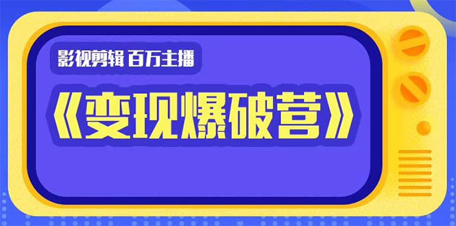 百万主播影视剪辑《影视变现爆破营》揭秘影视号6大维度，边学边变现-鱼梓小栈