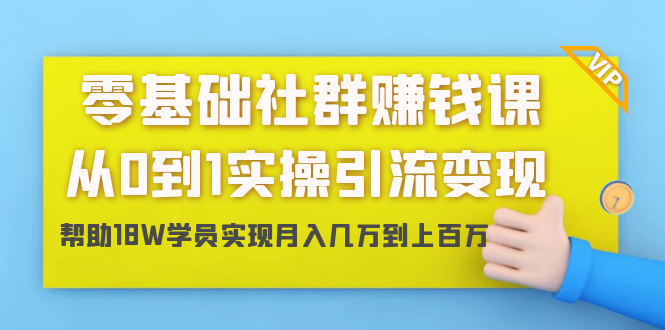 零基础社群赚钱课：从0到1实操引流变现，帮助18W学员实现月入几万到上百万-鱼梓小栈