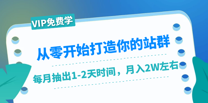 从零开始打造你的站群：1个月只需要你抽出1-2天时间，月入2W左右（25节课）-鱼梓小栈