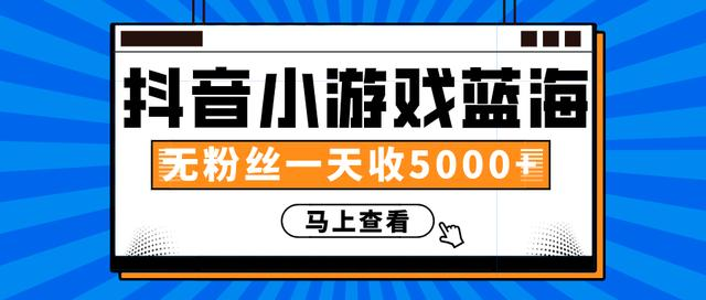 赚钱计划：抖音小游戏蓝海项目，无粉丝一天收入5000+-鱼梓小栈