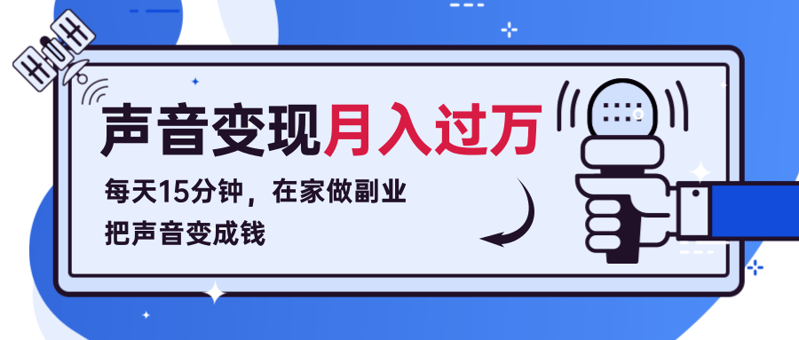 每天15分钟，在家做副业把声音变成钱，声音修炼变现资源月入过万！-鱼梓小栈