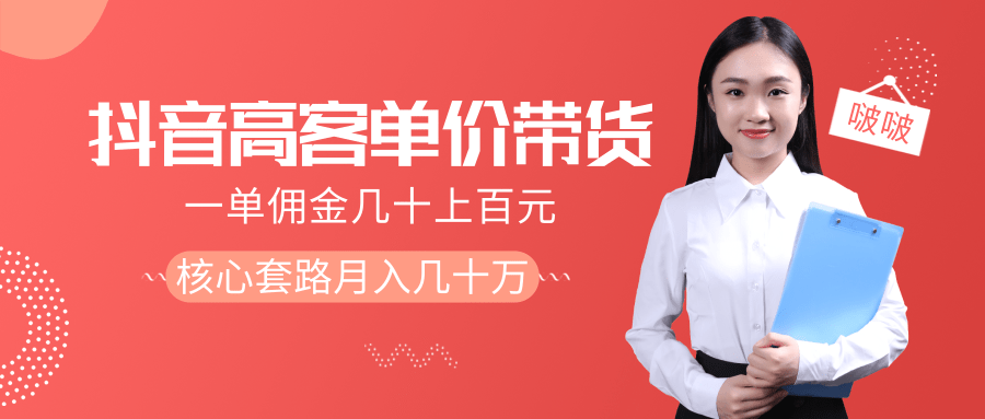 抖音高单价带货项目，一单佣金几十上百元，核心套路月入几十万（共3节）-鱼梓小栈