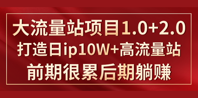 《大流量站项目1.0+2.0》打造日IP10W+高流量站，前期很累后期躺赚-鱼梓小栈