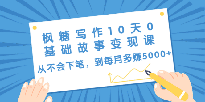 枫糖写作10天0基础故事变现课：从不会下笔，到每月多赚5000+（10节视频课）-鱼梓小栈