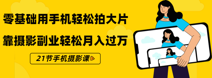 零基础用手机轻松拍大片，靠摄影副业轻松月入过万（21节手机摄影课）-鱼梓小栈