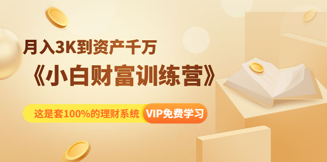 《小白财富训练营》月入3K到资产千万，这是套100%的理财系统（11节课）-鱼梓小栈