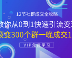 12节社群成交全攻略：从0到1快速引流变现，3天裂变300个群一晚成交103万-鱼梓小栈