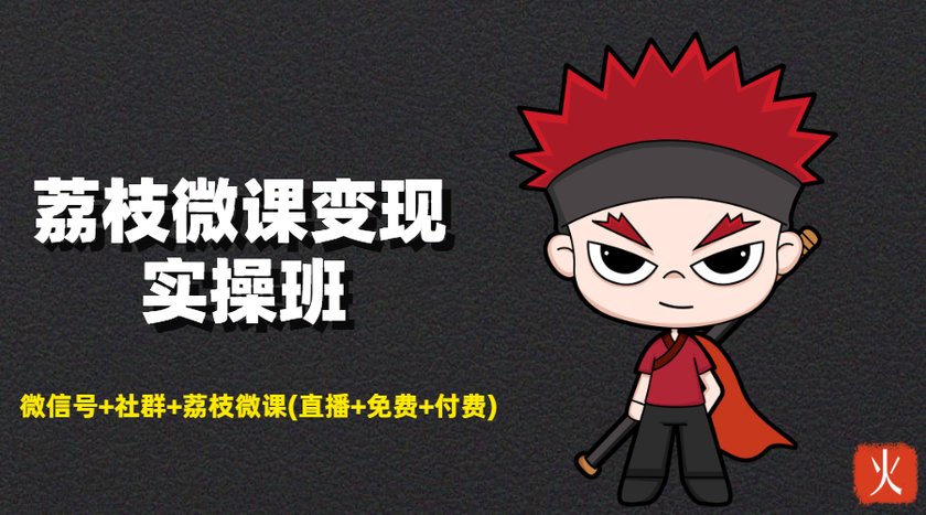 荔枝微课变现实操班：微信号+社群+荔枝微课打造自动化成交闭环系统-鱼梓小栈