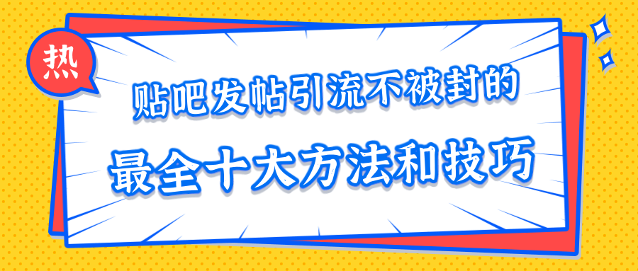 贴吧发帖引流不被封的十大方法与技巧，助你轻松引流月入过万-鱼梓小栈