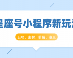 星座号小程序新玩法：起号、素材、剪辑，如何变现（附素材）-鱼梓小栈