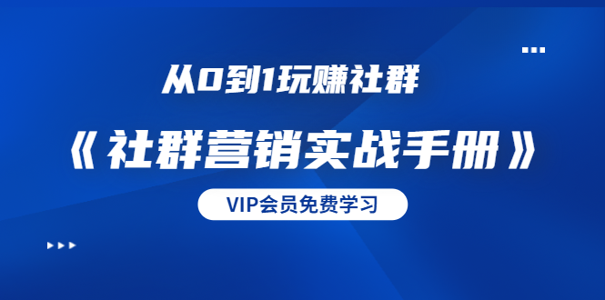 从0到1玩赚社群《社群营销实战手册》干货满满，多种变现模式（21节）-鱼梓小栈