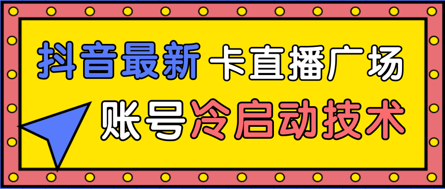 抖音最新卡直播广场12个方法、新老账号冷启动技术，异常账号冷启动-鱼梓小栈