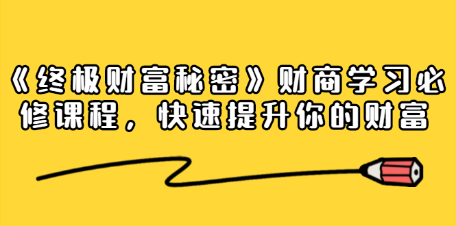 《终极财富秘密》财商学习必修课程，快速提升你的财富（18节视频课）-鱼梓小栈