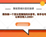 聚蚁思维抖音实操课:教你做一个百分百赚钱的抖音号,新手也可以单日收入1000+-鱼梓小栈