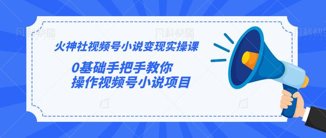 火神社视频号小说变现实操课：0基础手把手教你操作视频号小说项目-鱼梓小栈