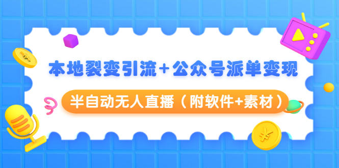 本地裂变引流+公众号派单变现+半自动无人直播（附软件+素材）-鱼梓小栈