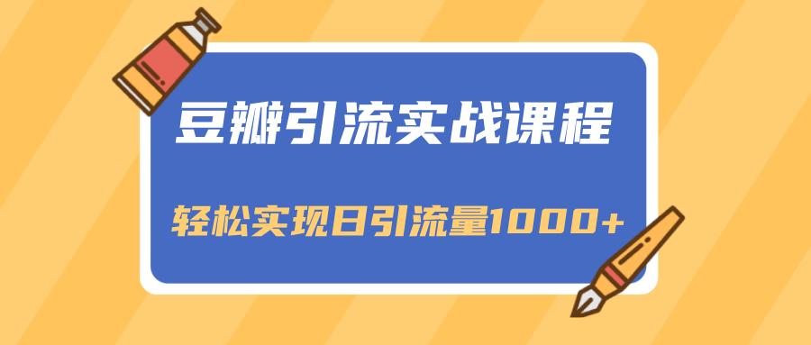 豆瓣引流实战课程，一个既能引流又能变现的渠道，轻松实现日引流量1000+-鱼梓小栈