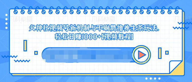 视频号新机制与不刷赞撸养生茶玩法，轻松日赚1000+-鱼梓小栈