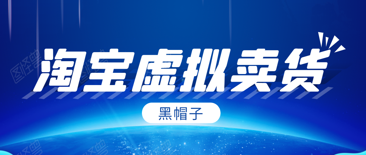 黑帽子淘宝虚拟卖货项目，单店每月收入5000+-鱼梓小栈