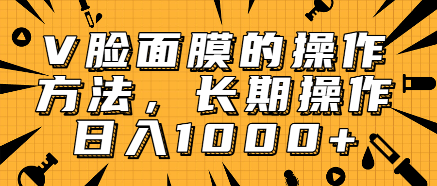 抖音上很火的V脸面膜赚钱方法，可长期操作稳定日入1000+-鱼梓小栈