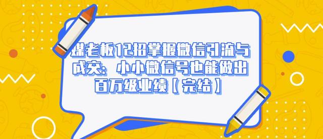 媒老板12招掌握微信引流与成交：小小微信号也能做出百万级业绩-鱼梓小栈