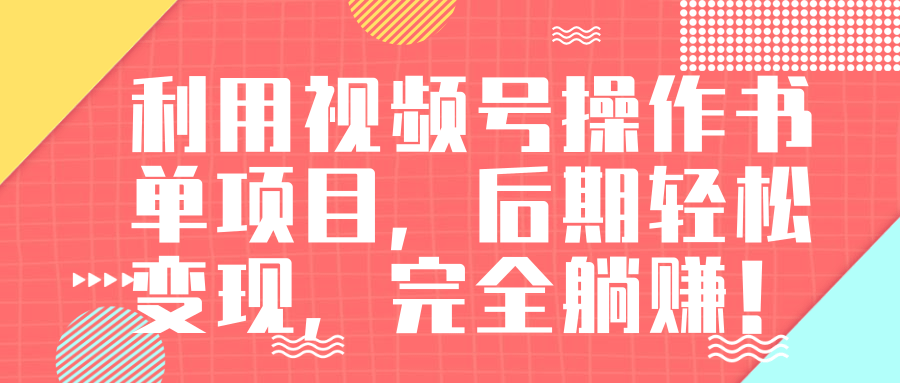 视频号操作书单变现项目，后期轻松变现，完全躺赚日入300至500元-鱼梓小栈
