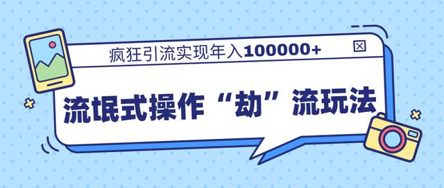 团队内部课程，流氓式操作“劫”流玩法,疯狂引流实现年入100000+-鱼梓小栈