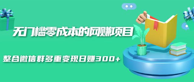 无门槛零成本的网赚项目，整合微信群多重变现日赚300+-鱼梓小栈