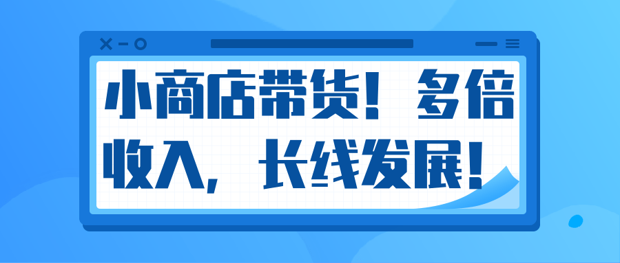 微信小商店带货，爆单多倍收入，长期复利循环！日赚300-800元不等-鱼梓小栈