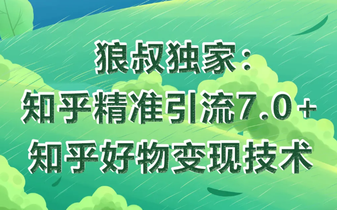 狼叔知乎精准引流7.0+知乎好物变现技术课程-鱼梓小栈