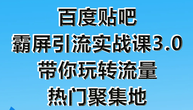 狼叔百度贴吧霸屏引流实战课3.0，带你玩转流量热门聚集地-鱼梓小栈