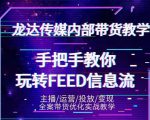 龙达传媒内部抖音带货密训营：手把手教你玩转抖音FEED信息流，让你销量暴增-鱼梓小栈